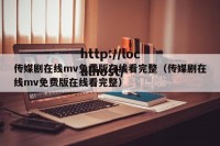 传媒剧在线mv免费版在线看完整（传媒剧在线mv免费版在线看完整）