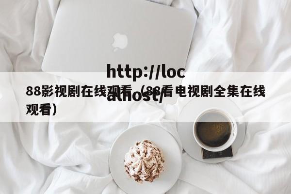 88影视剧在线观看(88看电视剧全集在线观看)